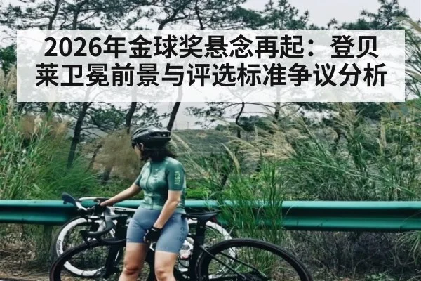2026年金球奖悬念再起：登贝莱卫冕前景与评选标准争议分析