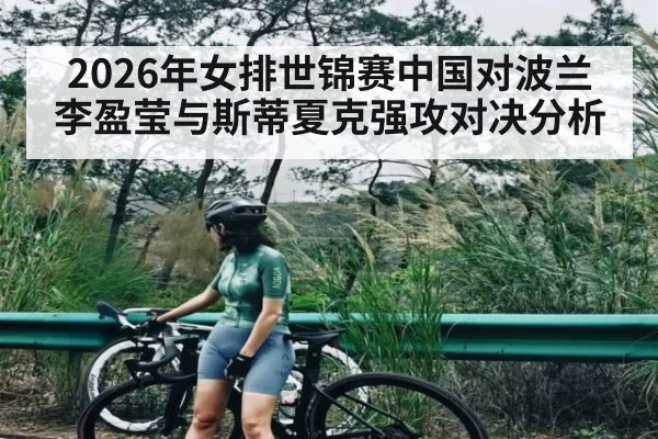 2026年女排世锦赛中国对波兰李盈莹与斯蒂夏克强攻对决分析