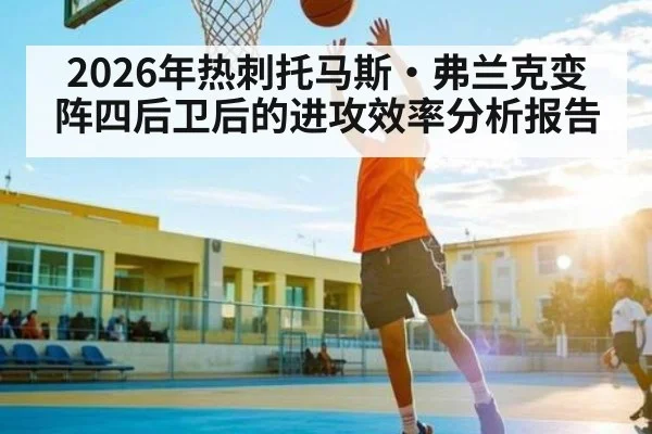 2026年热刺托马斯·弗兰克变阵四后卫后的进攻效率分析报告