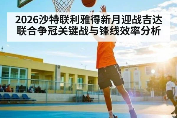 2026沙特联利雅得新月迎战吉达联合争冠关键战与锋线效率分析