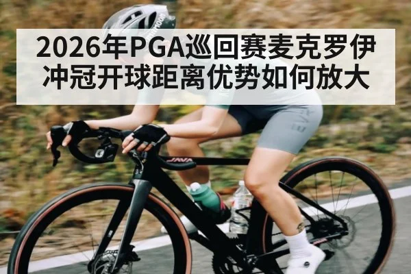 2026年PGA巡回赛麦克罗伊冲冠开球距离优势如何放大